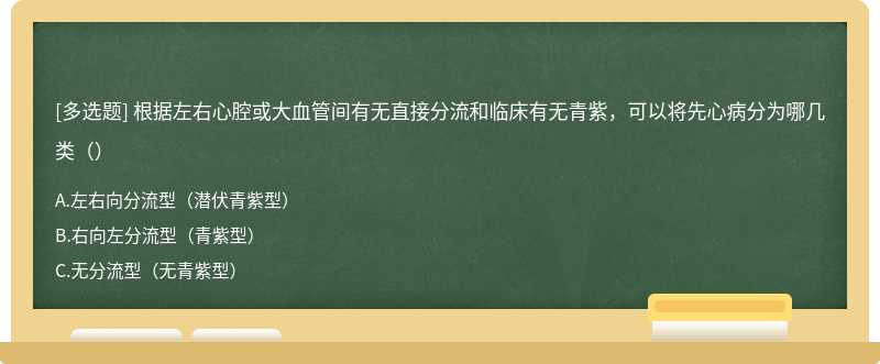 根据左右心腔或大血管间有无直接分流和临床有无青紫，可以将先心病分为哪几类（）