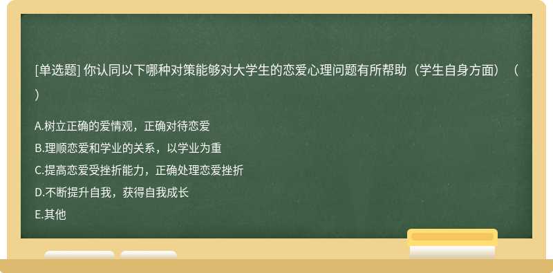 你认同以下哪种对策能够对大学生的恋爱心理问题有所帮助（学生自身方面）（）