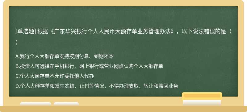 根据《广东华兴银行个人人民币大额存单业务管理办法》，以下说法错误的是（）