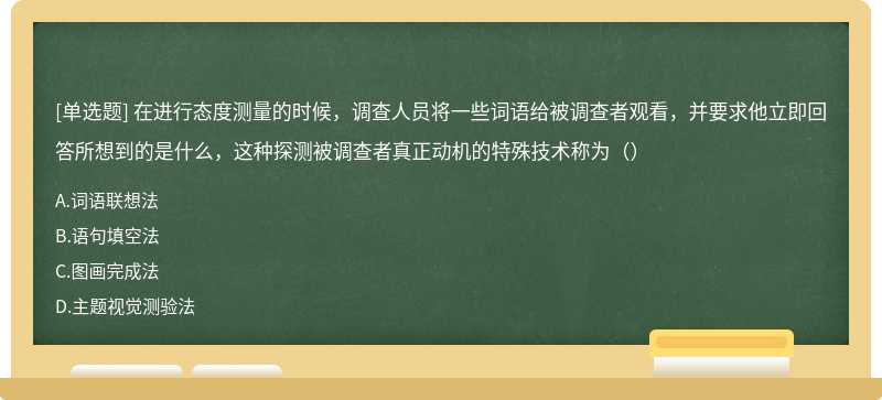 在进行态度测量的时候，调查人员将一些词语给被调查者观看，并要求他立即回答所想到的是什么，这种探测被调查者真正动机的特殊技术称为（）