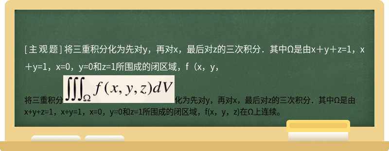 将三重积分化为先对y，再对x，最后对z的三次积分．其中Ω是由x＋y＋z=1，x＋y=1，x=0，y=0和z=1所围成的闭区域，f（x，y，