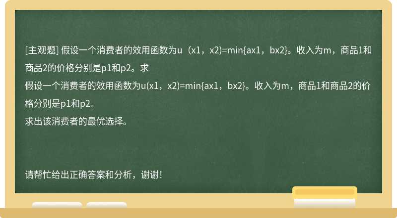假設一個消費者的效用函數為u（x1，x2)=min{ax1，bx2}。收入為m，商品1和商品2的價格分別是p1和p2。求