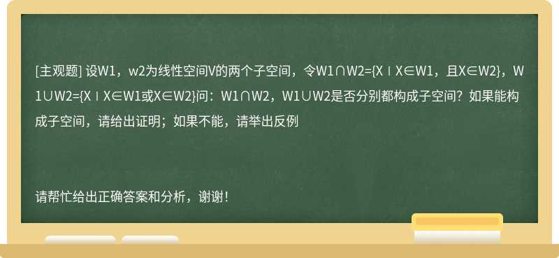 设W1，w2为线性空间V的两个子空间，令W1∩W2={X∣X∈W1，且X∈W2}，W1∪W2={X∣X∈W1或X∈W2}问：W1∩W2，W1∪W2