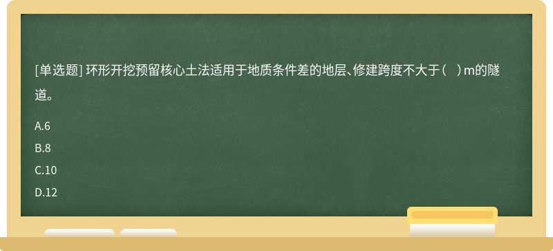 环形开挖预留核心土法适用于地质条件差的地层、修建跨度不大于（  ）m的隧道。