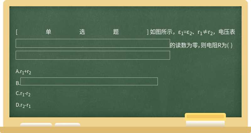 如图所示，ε1=ε2、r1≠r2，电压表的读数为零，则电阻R为（)    A．r1＋r2  B．  C．r1－r2  D．r2－r1