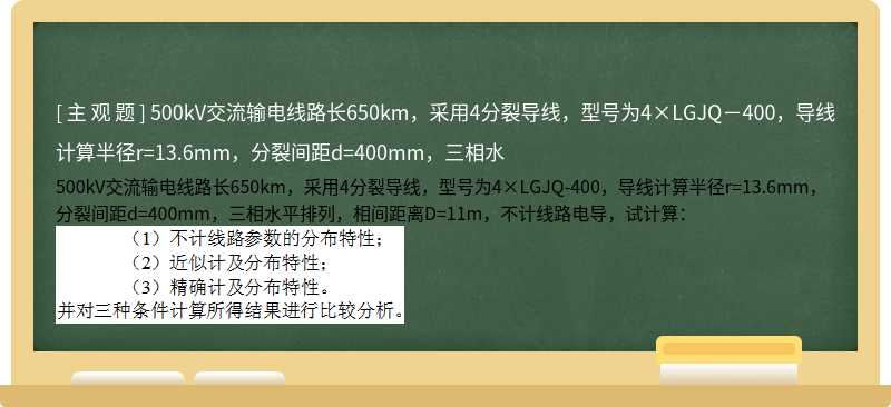 500kV交流输电线路长650km，采用4分裂导线，型号为4×LGJQ－400，导线计算半径r=13.6mm，分裂间距d=400mm，三相水