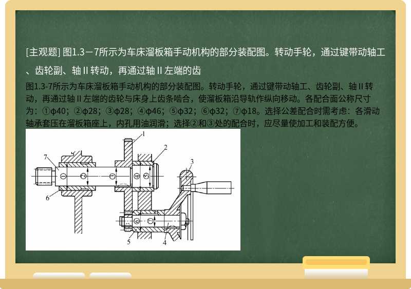 图1.3－7所示为车床溜板箱手动机构的部分装配图。转动手轮，通过键带动轴工、齿轮副、轴Ⅱ转动，再通过轴Ⅱ左端的齿