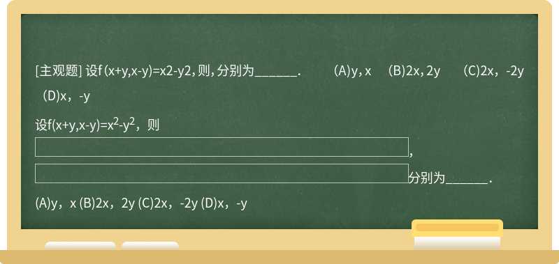 设f（x+y,x-y)=x2-y2，则，分别为______．  （A)y，x  （B)2x，2y  （C)2x，-2y  （D)x，-y