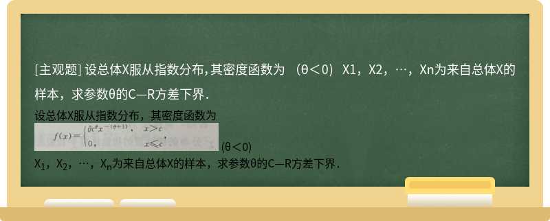 设总体X服从指数分布，其密度函数为  （θ＜0)  X1，X2，…，Xn为来自总体X的样本，求参数θ的C—R方差下界．