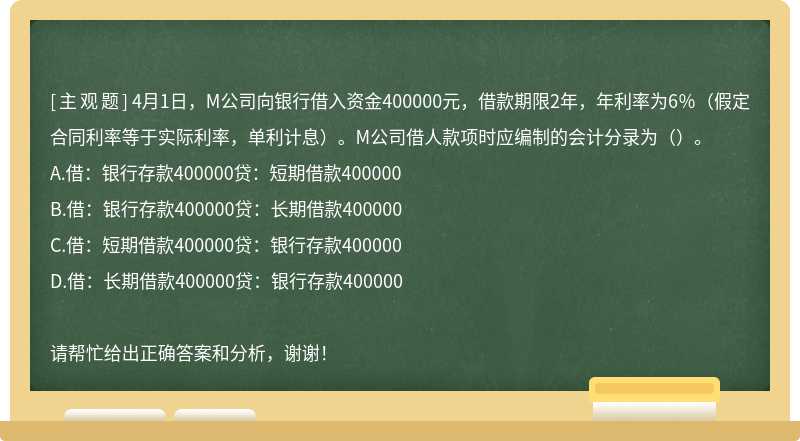 4月1日，M公司向银行借入资金400000元，借款期限2年，年利率为6％（假定合同利率等于实际利率，单利计