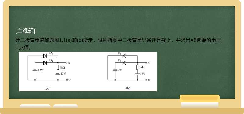 硅二极管电路如题图1.1(a)和(b)所示，试判断图中二极管是导通还是截止，并求出AB两端的电压UAB值。    