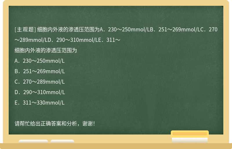 细胞内外液的渗透压范围为A．230～250mmol/LB．251～269mmol/LC．270～289mmol/LD．290～310mmol/LE．311～