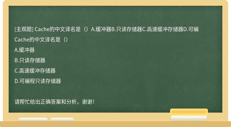 Cache的中文译名是（）A.缓冲器B.只读存储器C.高速缓冲存储器D.可编