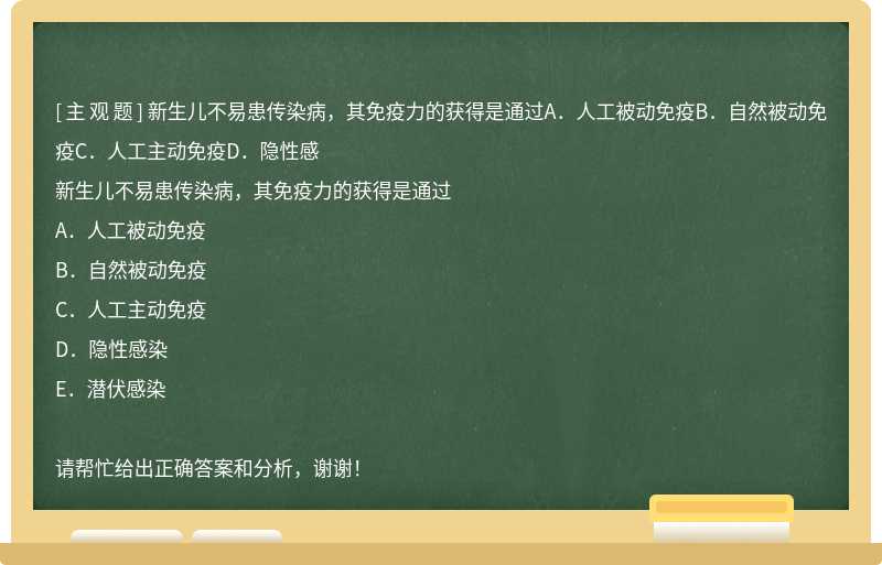 新生儿不易患传染病，其免疫力的获得是通过A．人工被动免疫B．自然被动免疫C．人工主动免疫D．隐性感