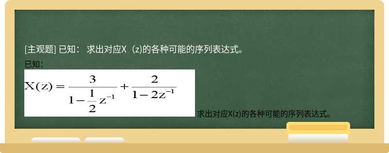 已知：    求出对应X（z)的各种可能的序列表达式。