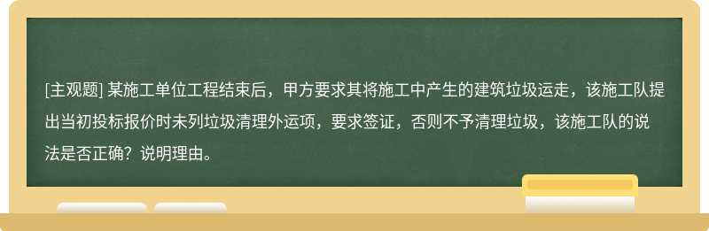 某施工单位工程结束后，甲方要求其将施工中产生的建筑垃圾运走，该施工队提出当初投标报价时未列垃圾清理外运