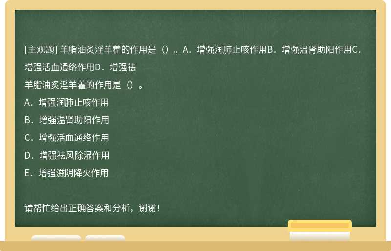 羊脂油炙淫羊藿的作用是（）。A．增强润肺止咳作用B．增强温肾助阳作用C．增强活血通络作用D．增强祛