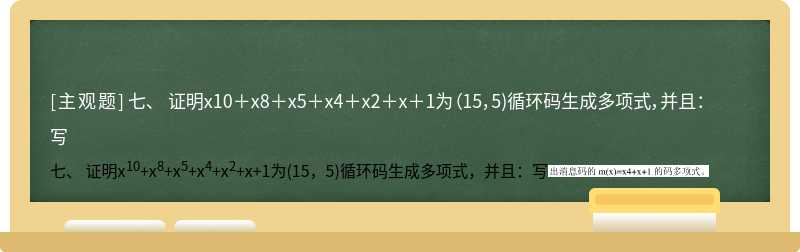 七、 证明x10＋x8＋x5＋x4＋x2＋x＋1为（15，5)循环码生成多项式，并且：写