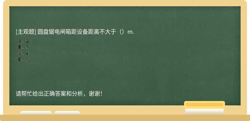 圆盘锯电闸箱距设备距离不大于（）m.