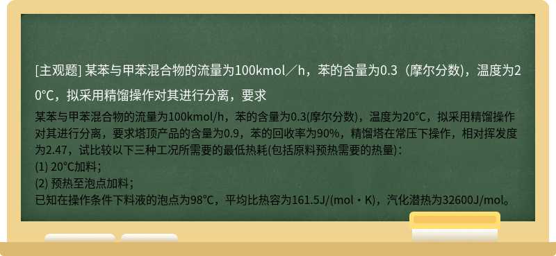 某苯与甲苯混合物的流量为100kmol／h，苯的含量为0.3（摩尔分数)，温度为20℃，拟采用精馏操作对其进行分离，要求