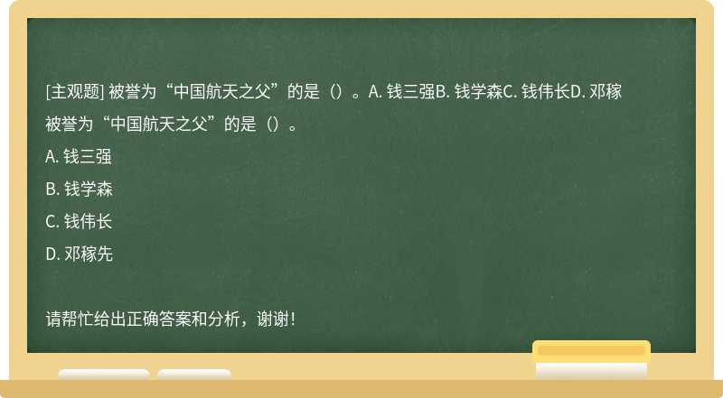 被誉为“中国航天之父”的是（）。A. 钱三强B. 钱学森C. 钱伟长D. 邓稼