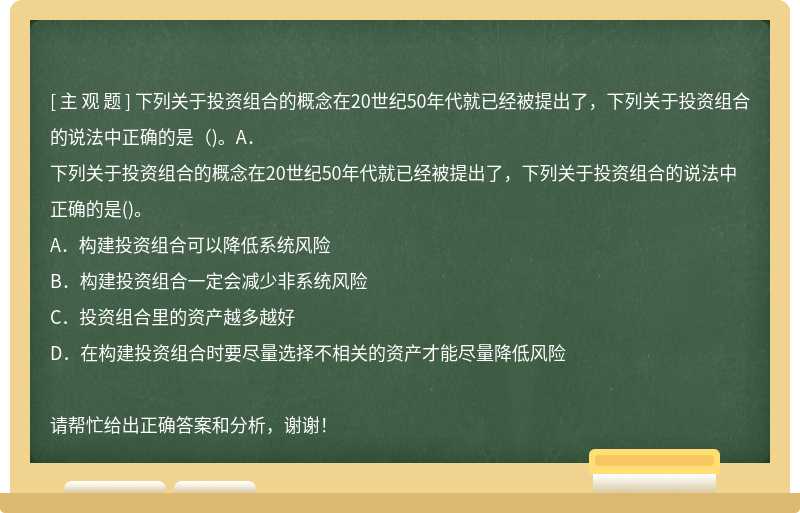 下列关于投资组合的概念在20世纪50年代就已经被提出了，下列关于投资组合的说法中正确的是（)。A．