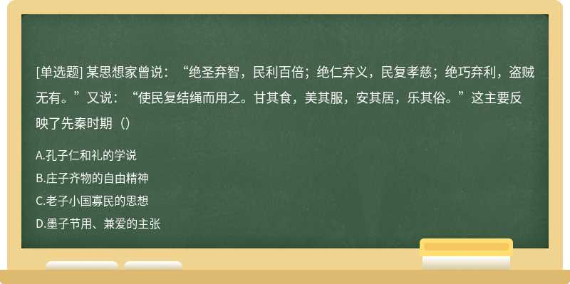 某思想家曾说：“绝圣弃智，民利百倍；绝仁弃义，民复孝慈；绝巧弃利，盗贼无有。”又说：“使民复结绳而用之。甘其食，美其服，安其居，乐其俗。”这主要反映了先秦时期（）