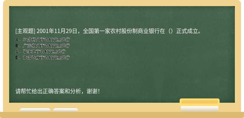 2001年11月29日，全国第一家农村股份制商业银行在（）正式成立。