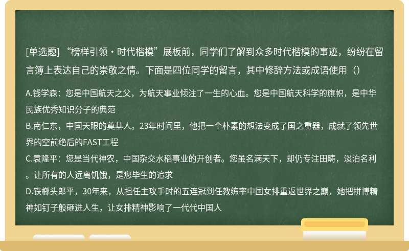 “榜样引领·时代楷模”展板前，同学们了解到众多时代楷模的事迹，纷纷在留言簿上表达自己的崇敬之情。下面是四位同学的留言，其中修辞方法或成语使用（）