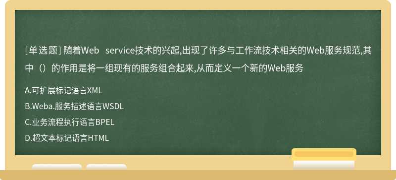 随着Web service技术的兴起,出现了许多与工作流技术相关的Web服务规范,其中（）的作用是将一组现有的服务组合起来,从而定义一个新的Web服务