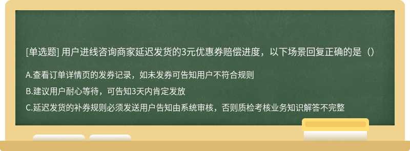 用户进线咨询商家延迟发货的3元优惠券赔偿进度，以下场景回复正确的是（）