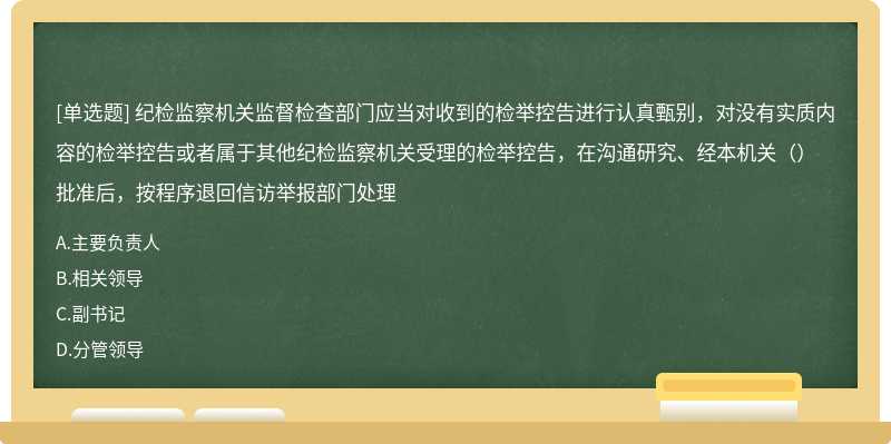 纪检监察机关监督检查部门应当对收到的检举控告进行认真甄别，对没有实质内容的检举控告或者属于其他纪检监察机关受理的检举控告，在沟通研究、经本机关（）批准后，按程序退回信访举报部门处理