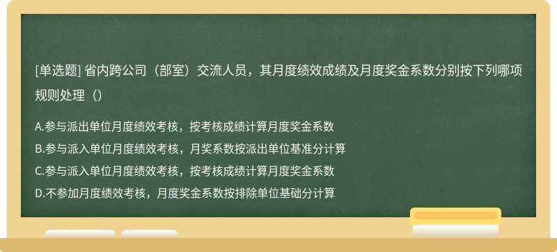 省内跨公司（部室）交流人员，其月度绩效成绩及月度奖金系数分别按下列哪项规则处理（）