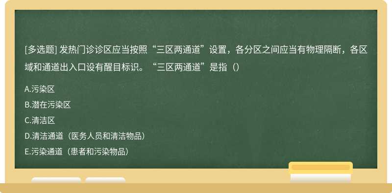 发热门诊诊区应当按照“三区两通道”设置，各分区之间应当有物理隔断，各区域和通道出入口设有醒目标识。“三区两通道”是指（）