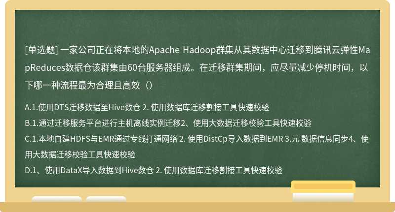 一家公司正在将本地的Apache Hadoop群集从其数据中心迁移到腾讯云弹性MapReduces数据仓该群集由60台服务器组成。在迁移群集期间，应尽量减少停机时间，以下哪一种流程最为合理且高效（）