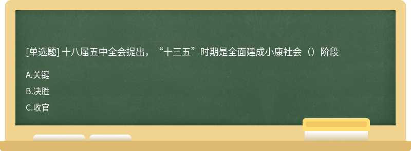 十八届五中全会提出，“十三五”时期是全面建成小康社会（）阶段