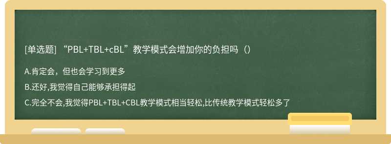 “PBL+TBL+cBL”教学模式会增加你的负担吗（）