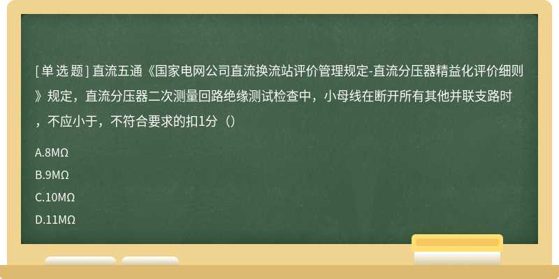 直流五通《国家电网公司直流换流站评价管理规定-直流分压器精益化评价细则》规定，直流分压器二次测量回路绝缘测试检查中，小母线在断开所有其他并联支路时，不应小于，不符合要求的扣1分（）