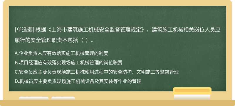 根据《上海市建筑施工机械安全监督管理规定》，建筑施工机械相关岗位人员应履行的安全管理职责不包括（  ）。