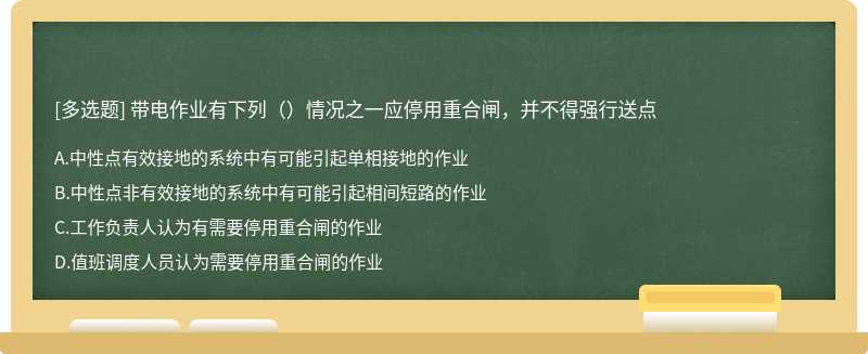 带电作业有下列（）情况之一应停用重合闸，并不得强行送点