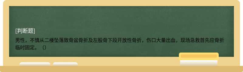 男性，不慎从二楼坠落致骨盆骨折及左股骨下段开放性骨折，伤口大量出血，现场急救首先应骨折临时固定。（）