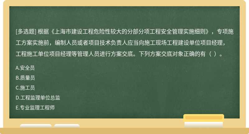 根据《上海市建设工程危险性较大的分部分项工程安全管理实施细则》，专项施工方案实施前，编制人员或者项目技术负责人应当向施工现场工程建设单位项目经理，工程施工单位项目经理等管理人员进行方案交底。下列方案交底对象正确的有（  ）。