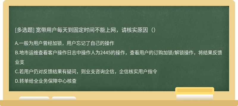 宽带用户每天到固定时间不能上网，请核实原因（）