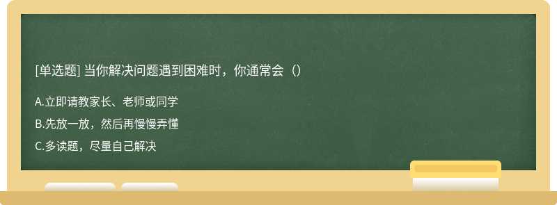 当你解决问题遇到困难时，你通常会（）