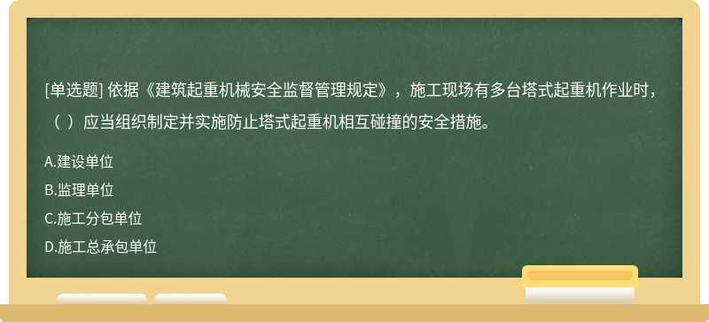 依据《建筑起重机械安全监督管理规定》，施工现场有多台塔式起重机作业时，（  ）应当组织制定并实施防止塔式起重机相互碰撞的安全措施。