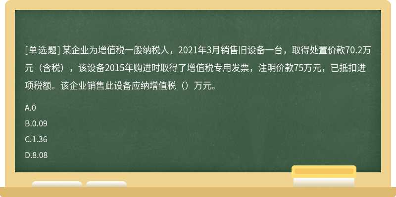 某企业为增值税一般纳税人，2021年3月销售旧设备一台，取得处置价款70.2万元（含税），该设备2015年购进时取得了增值税专用发票，注明价款75万元，已抵扣进项税额。该企业销售此设备应纳增值税（）万元。