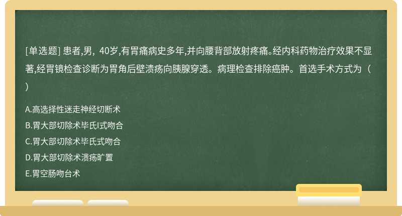 患者,男, 40岁,有胃痛病史多年,并向腰背部放射疼痛。经内科药物治疗效果不显著,经胃镜检查诊断为胃角后壁溃疡向胰腺穿透。病理检查排除癌肿。首选手术方式为（）