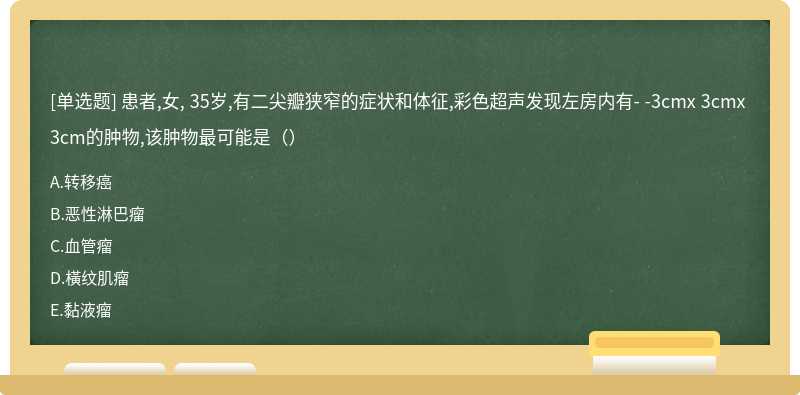 患者,女, 35岁,有二尖瓣狭窄的症状和体征,彩色超声发现左房内有- -3cmx 3cmx 3cm的肿物,该肿物最可能是（）