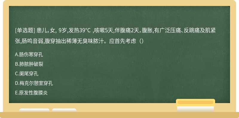 患儿，女, 9岁,发热39°C ,咳嗽5天,伴腹痛2天，腹胀,有广泛压痛、反跳痛及肌紧张,肠鸣音弱,腹穿抽出稀薄无臭味脓汁。应首先考虑（）