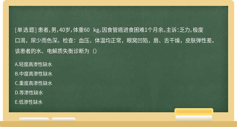 患者，男，40岁，体重60 kg，因食管癌进食困难1个月余。主诉：乏力，极度口渴，尿少而色深。检查：血压、体温均正常，眼窝凹陷，唇、舌干燥，皮肤弹性差。该患者的水、电解质失衡诊断为（）